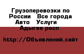 Грузоперевозки по России - Все города Авто » Услуги   . Адыгея респ.